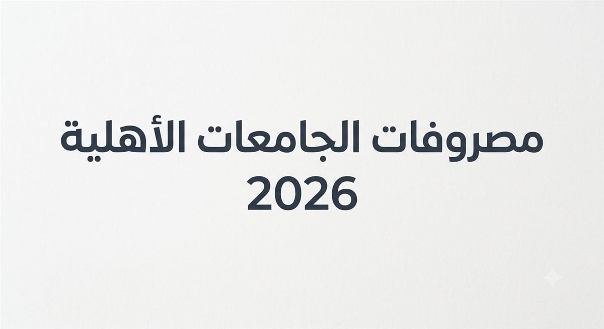 مصروفات الجامعات الأهلية 2026