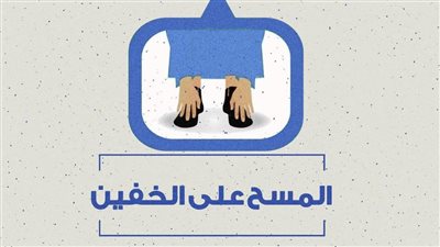 المسح على الخفين عند الوضوء .. أحكامه وشروطه ومتى يبطل 