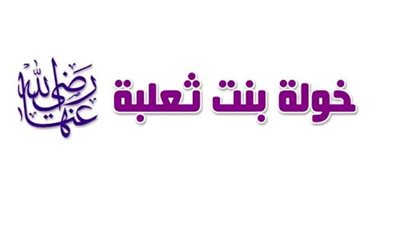 خولة بنت ثعلبة .. المرأة التي أنصفها الله من فوق سبع سماوات