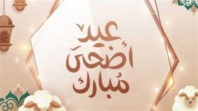 رسائل دينية.. أجمل الأدعية والتهاني بـ عيد الأضحى المبارك 2025