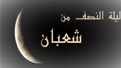 لماذا سميت ليلة البراءة بهذا الاسم؟.. أسرار تغفلها عن النصف من شعبان وموعدها
