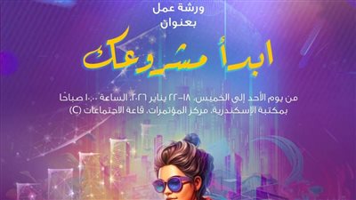بالتعاون مع جهاز تنمية المشروعات.. ورشة عمل «ابدأ مشروعك» بمكتبة الإسكندرية