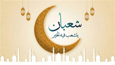 فضائل شهر شعبان 1447|ليلة النصف: مغفرة مشروطة بسلامة القلب.. واجبات ومحظورات