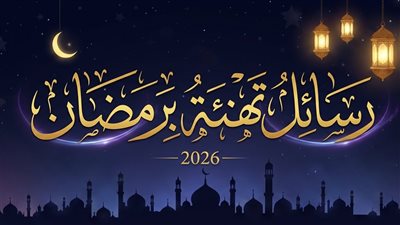 تهنئة بمناسبة شهر رمضان 2026.. أجمل الرسائل للأهل والأصدقاء لقدوم الشهر الكريم