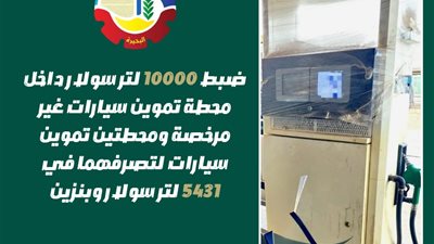 ضبط 10000 لتر سولار بمحطة غير مرخصة ومحطتي تموين لتصرفهما في 5431 لتر 