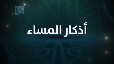 «سبحان الله وبحمده».. أذكار المساء اليوم 27 من رمضان
