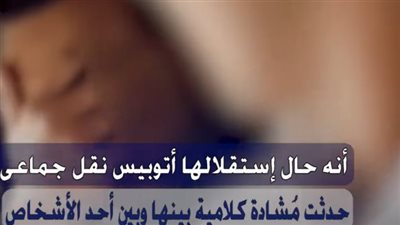 كشف ملابسات واقعة التعدي على طالبة داخل أتوبيس نقل جماعي بالخصوص بالقليوبية 