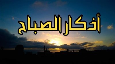 أذكار الصباح اليوم 27 رمضان مكتوبة كاملة.. هل كانت ليلة القدر ليلة 27؟