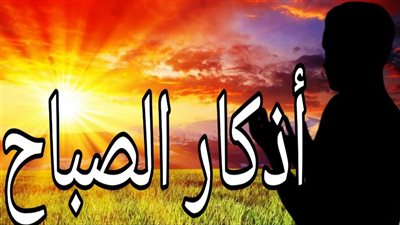 «لا إله إلا الله وحده لا شريك له».. أذكار الصباح اليوم 18 مايو 2026