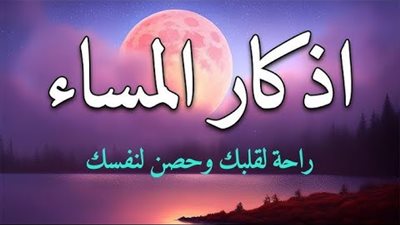 أذكار المساء كما وردت عن النبي.. «أمسينا وأمسى الملك لله»