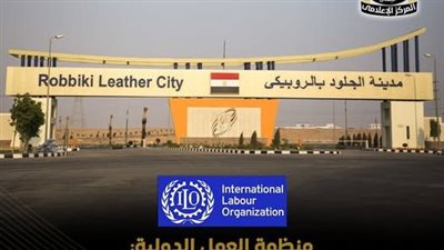 منظمة العمل الدولية تشيد بتطوير مدينة الجلود بالروبيكي ودعم الصادرات المصرية