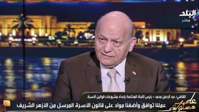 القاضي عبدالرحمن محمد: قانون الأسرة تضمن كل ملاحظات الأزهر وأضاف مواد جديدة