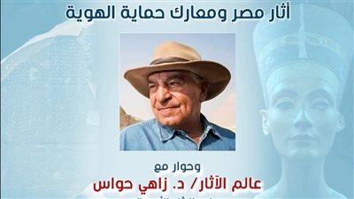 “الآثار ومعارك حماية الهوية” نفرتيتي يستضيف زاهي حواس في قصر الأمير طاز 