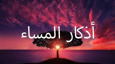 أذكار المساء اليوم كاملة.. طريقك للسكينة وراحة البال
