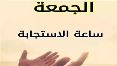 ساعة الإجابة يوم الجمعة.. متى تبدأ ومتى تنتهي؟  أشهر أقوال العلماء