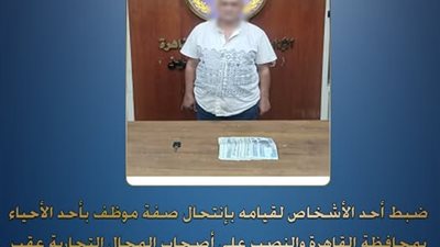 ضبط عاطل ينتحل صفة موظف للنصب على أصحاب المحال التجارية بأحد أحياء القاهرة 